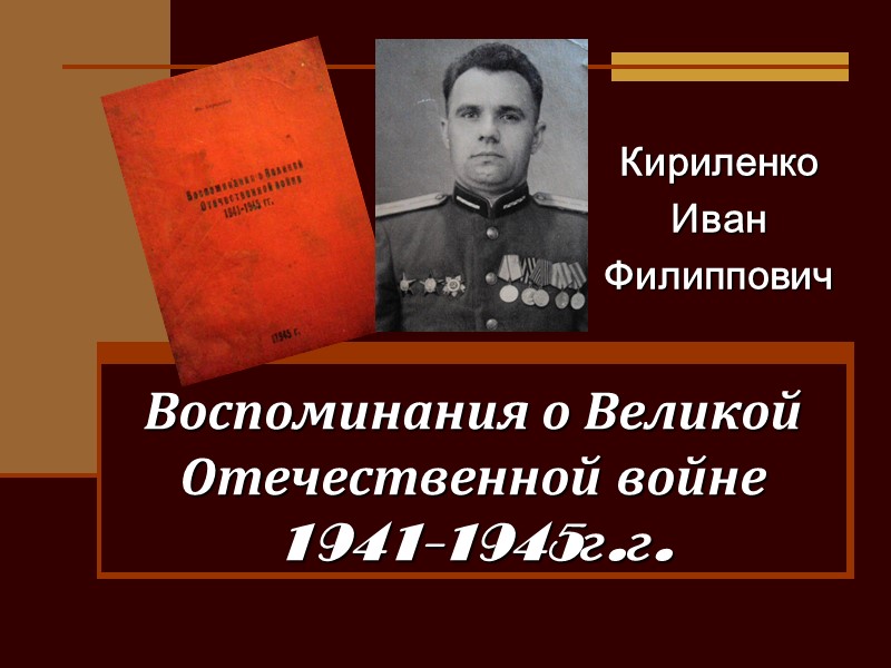 Воспоминания о Великой Отечественной войне  1941-1945г.г. Кириленко  Иван  Филиппович